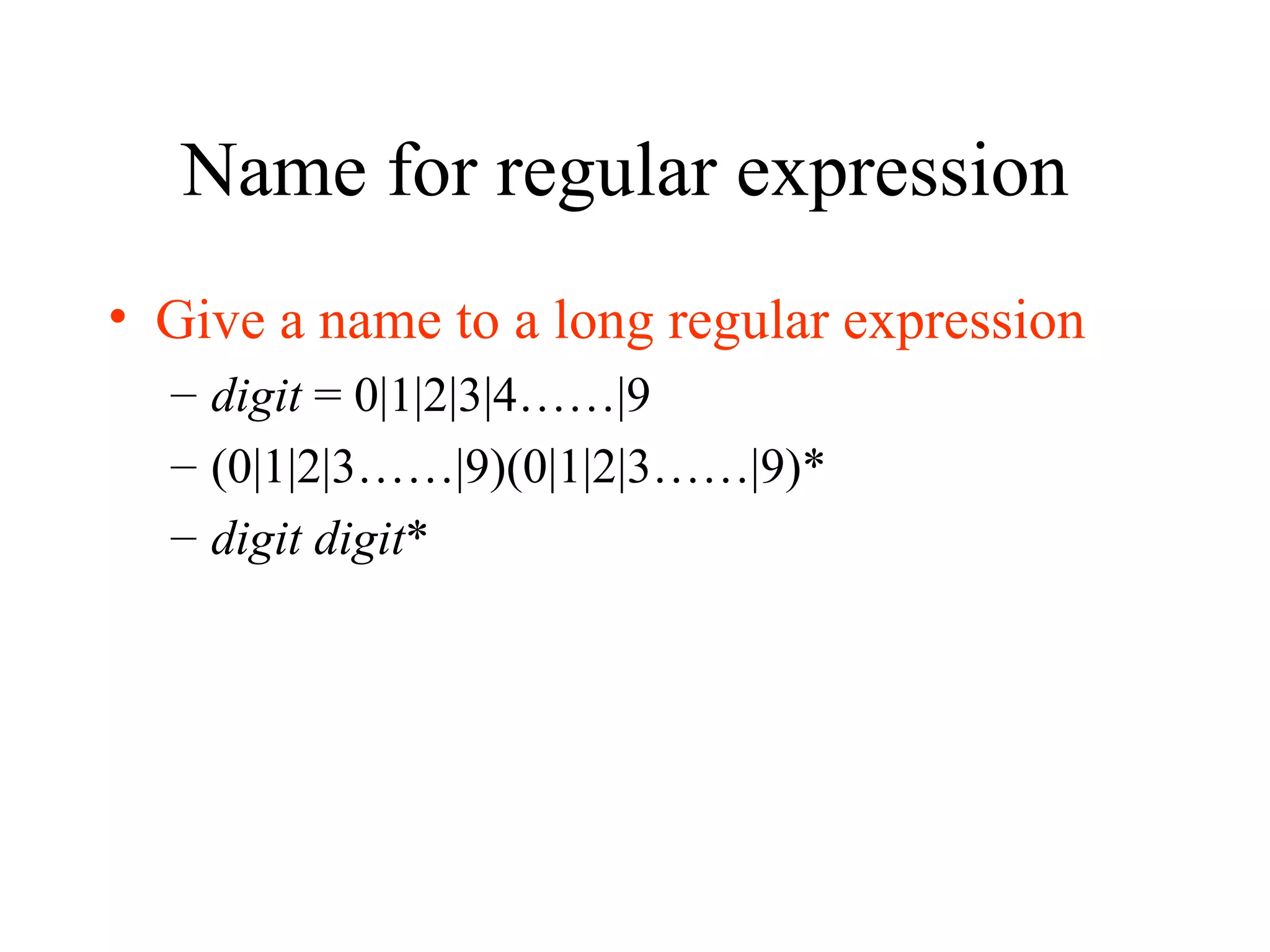 Name for regular expression  Give a name to a long regular expression digit  = 0|1|2|3|4……|9 (0|1|2|3……|9)(0|1|2|3……|9)*  digit digit *  