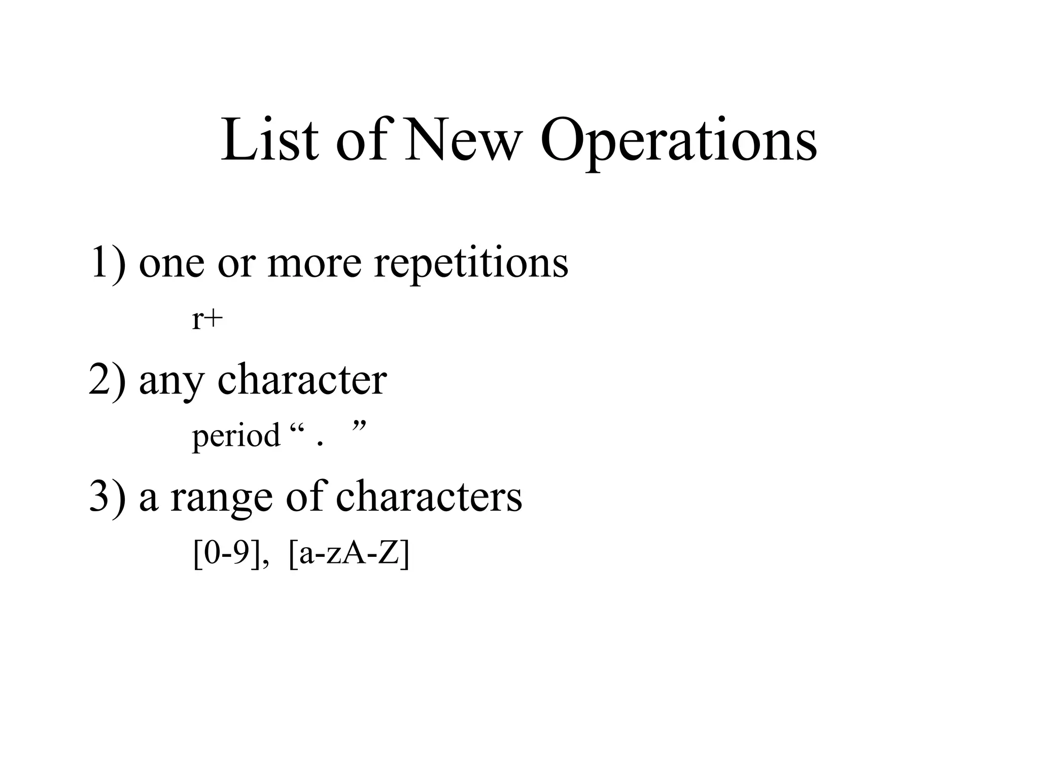 List of New Operations 1) one or more repetitions r+ 2) any character period “ ．” 3) a range of characters [0-9],  [a-zA-Z] 