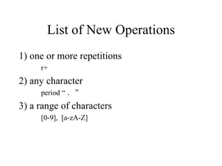 List of New Operations 1) one or more repetitions r+ 2) any character period “ ．” 3) a range of characters [0-9],  [a-zA-Z] 