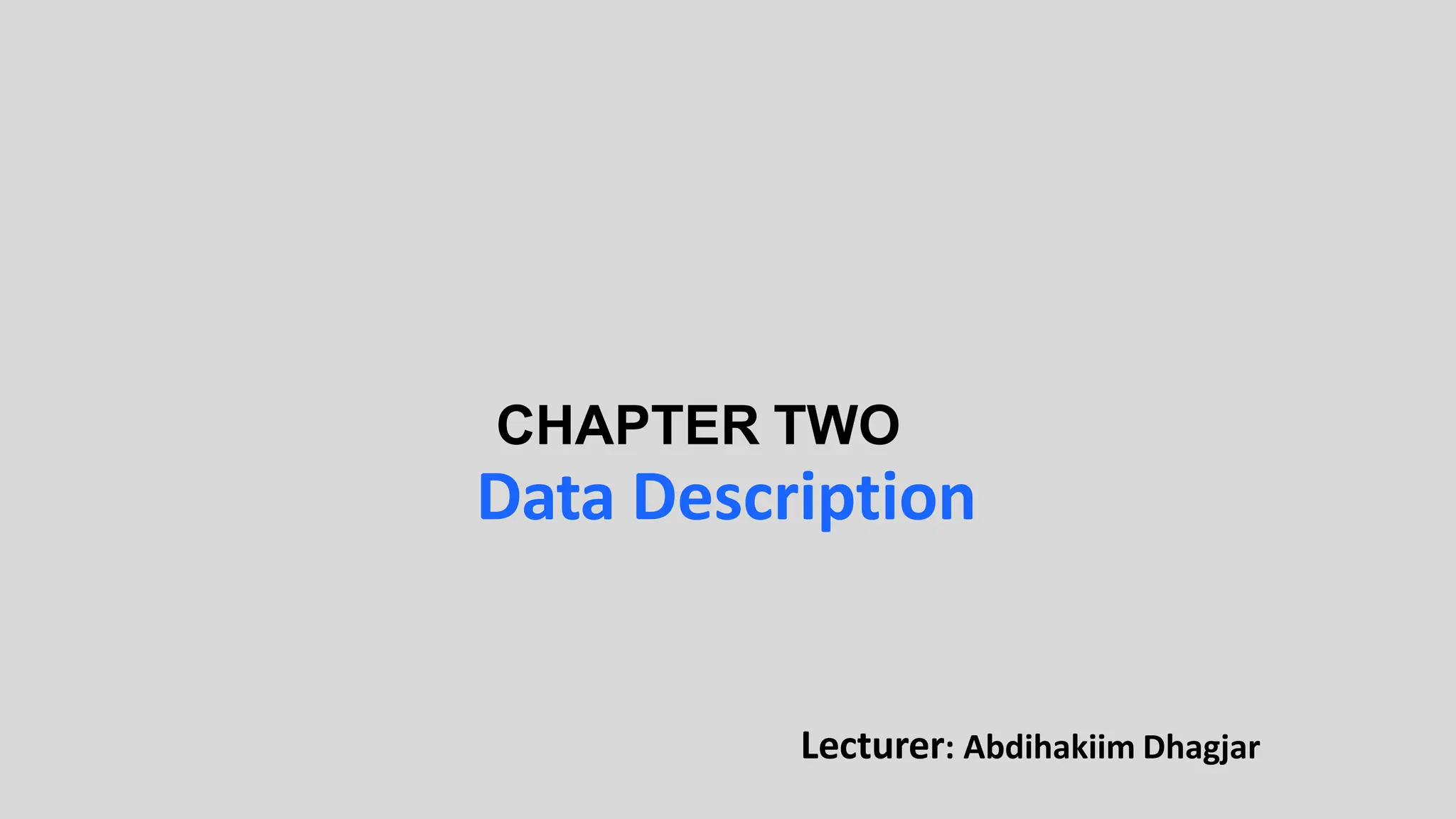 CHAPTER TWO
Data Description
Lecturer: Abdihakiim Dhagjar
 