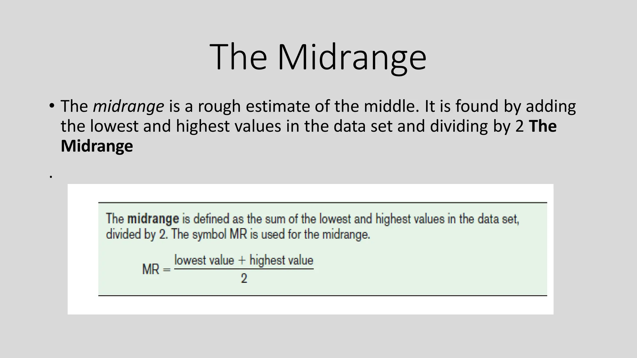 The Midrange
• The midrange is a rough estimate of the middle. It is found by adding
the lowest and highest values in the data set and dividing by 2 The
Midrange
.
 