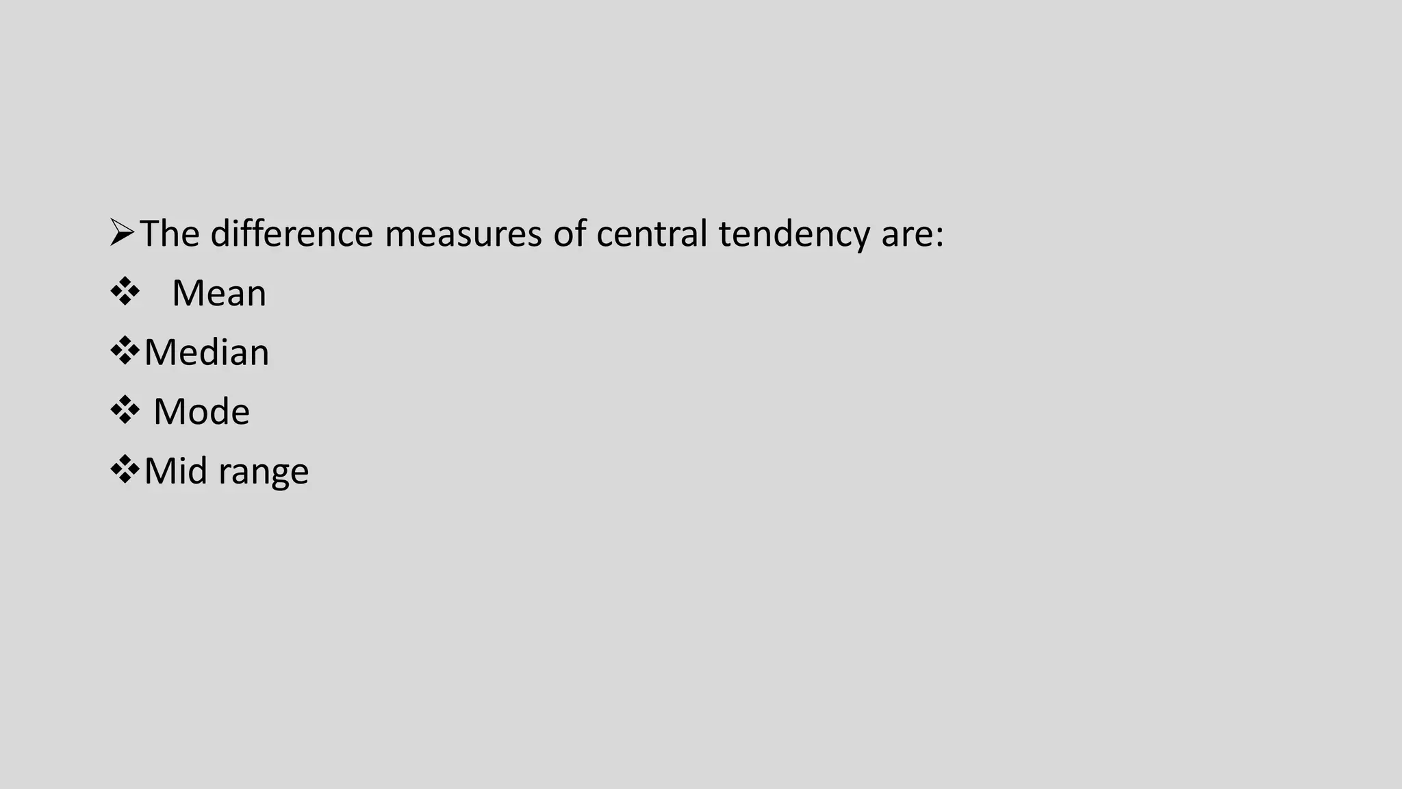 ➢The difference measures of central tendency are:
❖ Mean
❖Median
❖ Mode
❖Mid range
 