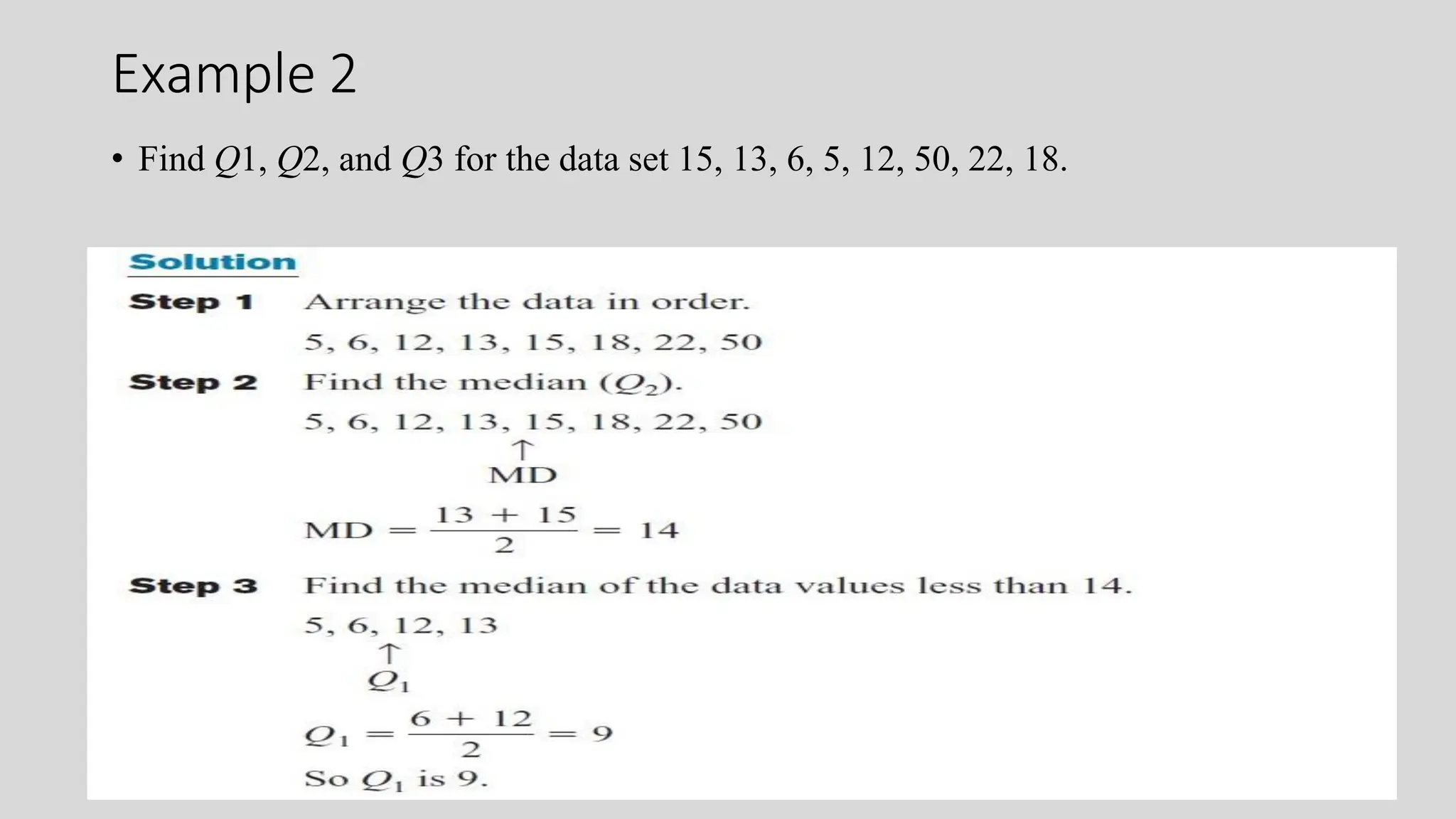 Example 2
• Find Q1, Q2, and Q3 for the data set 15, 13, 6, 5, 12, 50, 22, 18.
 