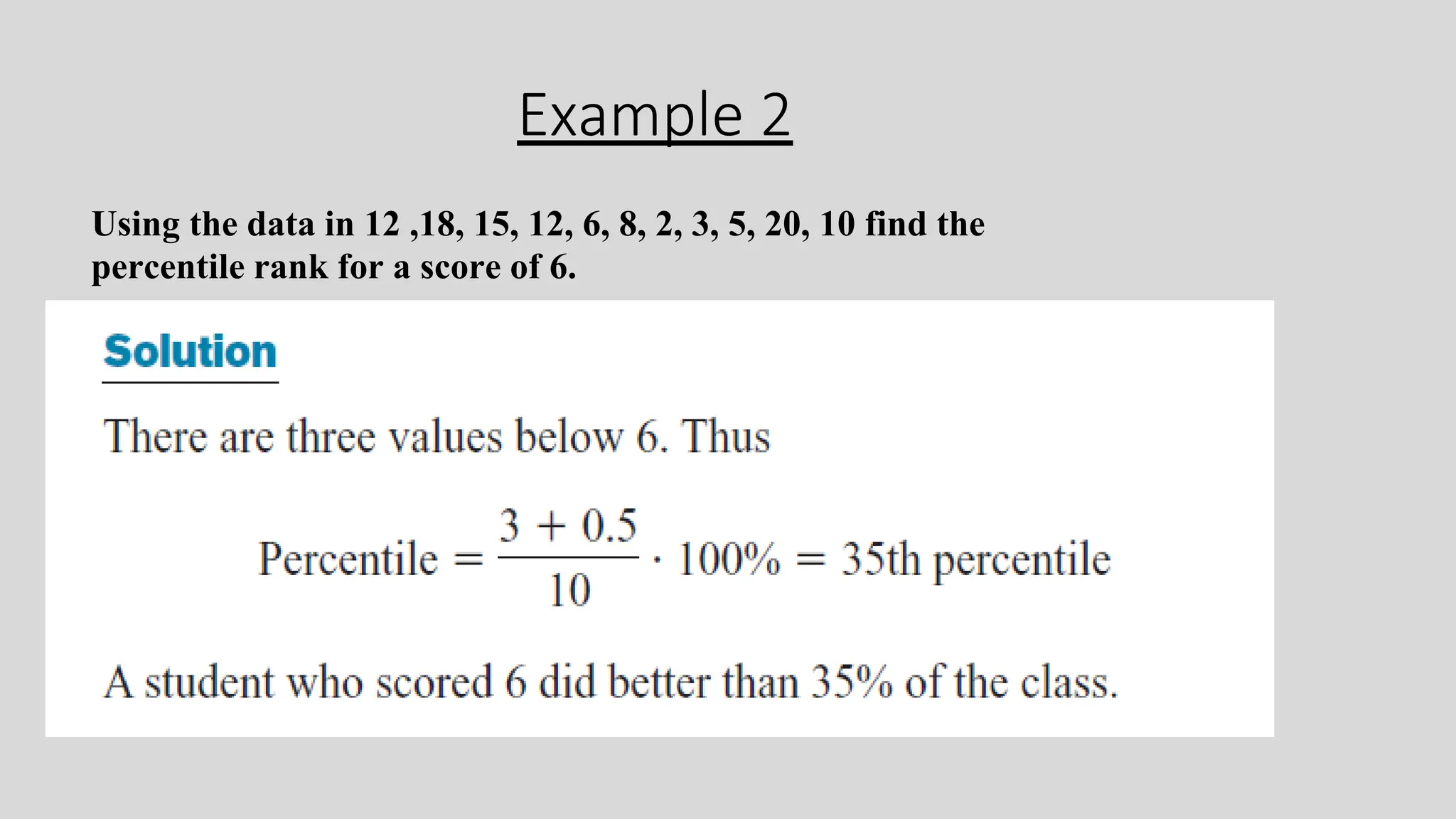Example 2
Using the data in 12 ,18, 15, 12, 6, 8, 2, 3, 5, 20, 10 find the
percentile rank for a score of 6.
 