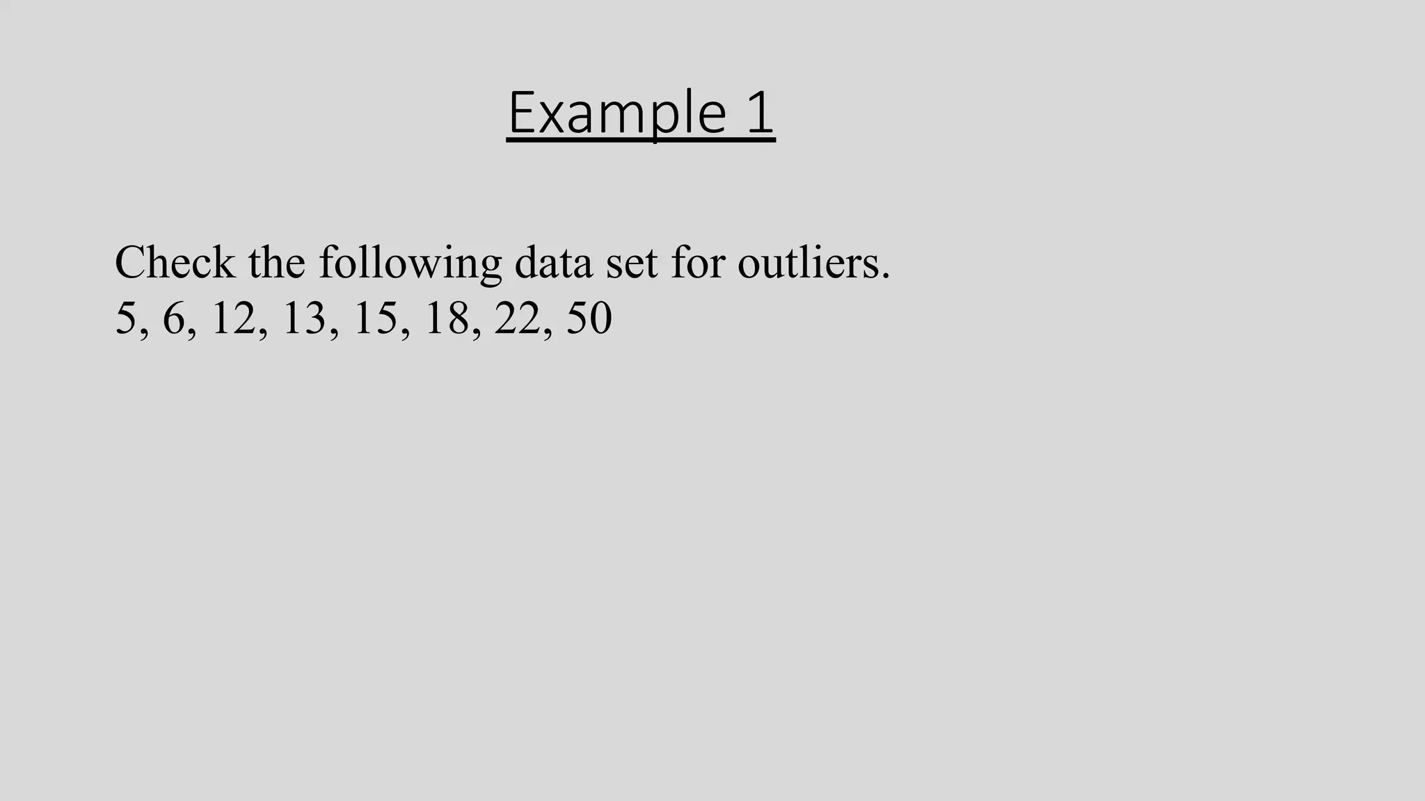 Example 1
Check the following data set for outliers.
5, 6, 12, 13, 15, 18, 22, 50
 