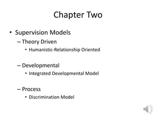 Chapter Two
• Supervision Models
– Theory Driven
• Humanistic-Relationship Oriented
– Developmental
• Integrated Developmental Model
– Process
• Discrimination Model
 