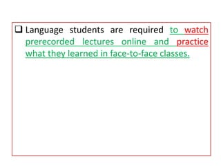  Language students are required to watch
prerecorded lectures online and practice
what they learned in face-to-face classes.
 