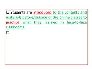  Students are introduced to the contents and
materials before/outside of the online classes to
practice what they learned in face-to-face
classrooms.

 