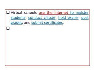  Virtual schools use the Internet to register
students, conduct classes, hold exams, post
grades, and submit certificates.

 