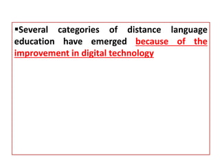 Several categories of distance language
education have emerged because of the
improvement in digital technology
 