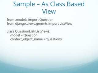 Sample – As Class Based
View
from .models import Question
from django.views.generic import ListView
class QuestionList(ListView):
model = Question
context_object_name = ‘questions’
 