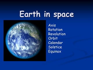 Earth in space
Axis
Rotation
Revolution
Orbit
Calendar
Solstice
Equinox
 