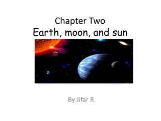 Chapter Two
Earth, moon, and sun
By Jifar R.
 