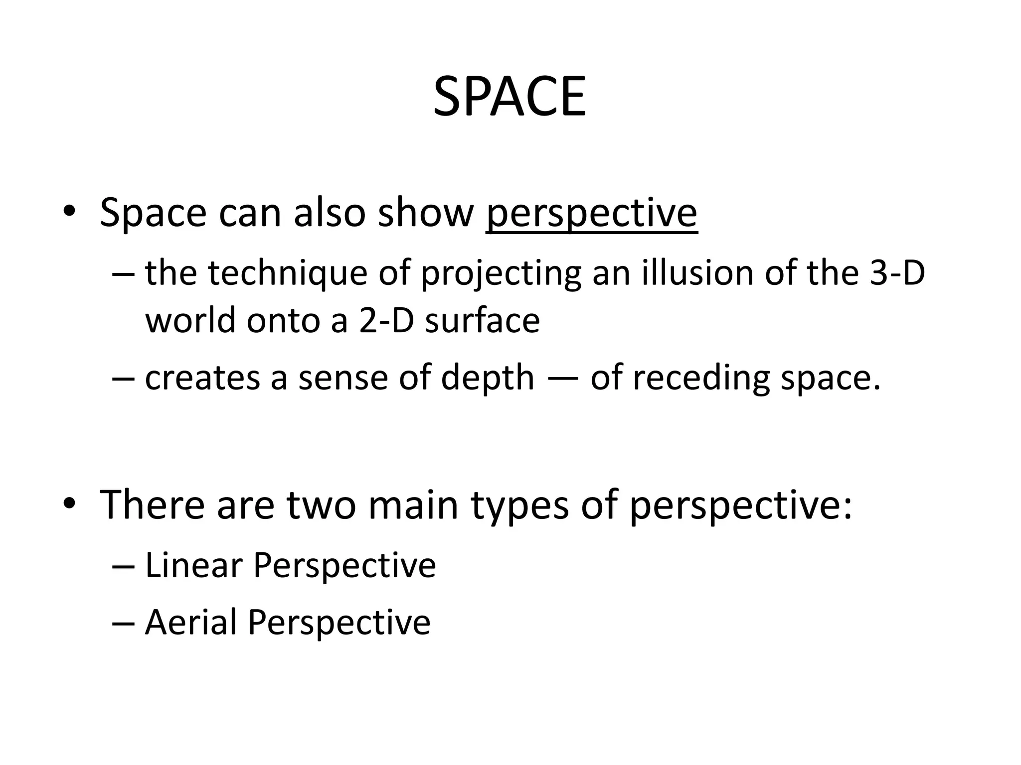 SPACE
• Space can also show perspective
– the technique of projecting an illusion of the 3-D
world onto a 2-D surface
– creates a sense of depth — of receding space.
• There are two main types of perspective:
– Linear Perspective
– Aerial Perspective
 