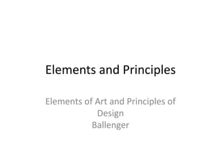 Elements and Principles
Elements of Art and Principles of
Design
Ballenger
 