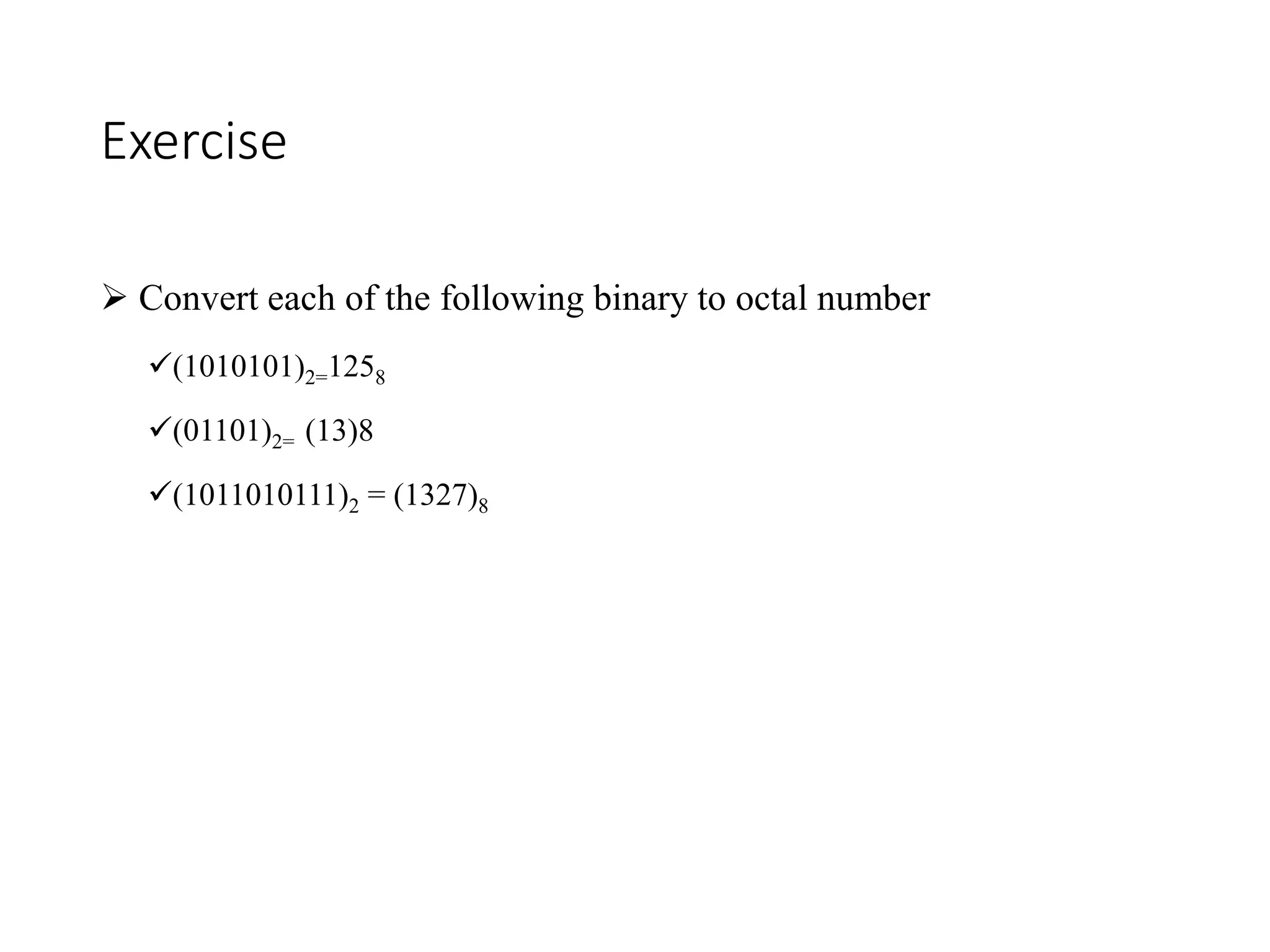 Exercise
 Convert each of the following binary to octal number
(1010101)2=1258
(01101)2= (13)8
(1011010111)2 = (1327)8
 