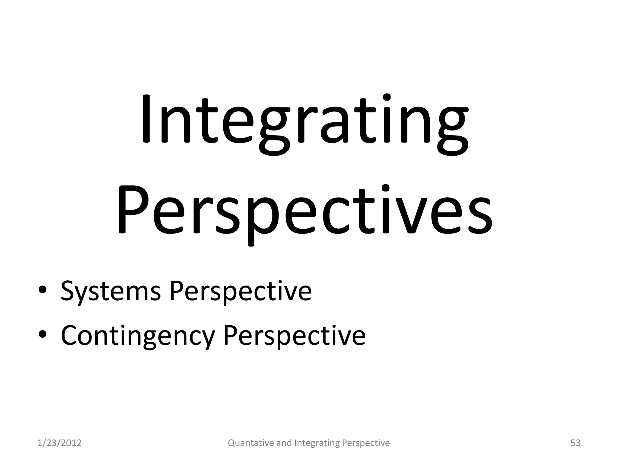 Integrating
            Perspectives
• Systems Perspective
• Contingency Perspective


1/23/2012      Quantative and Integrating Perspective   53
 