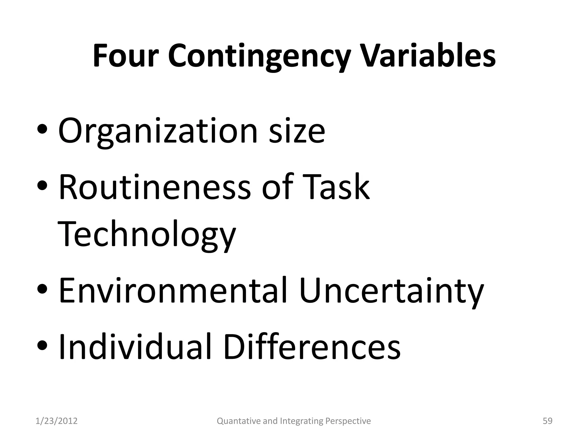 Four Contingency Variables

• Organization size
• Routineness of Task
  Technology
• Environmental Uncertainty
• Individual Differences
1/23/2012           Quantative and Integrating Perspective   59
 