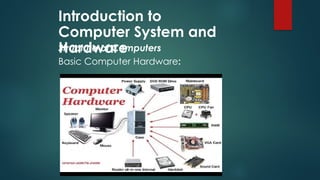 Introduction to
Computer System and
Hardware
Structure of Computers
Basic Computer Hardware:
 