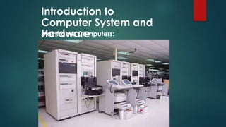 Introduction to
Computer System and
Hardware
Mainframe Computers:
 