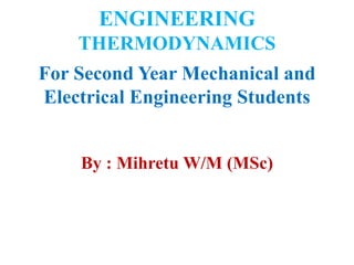 ENGINEERING
THERMODYNAMICS
For Second Year Mechanical and
Electrical Engineering Students
By : Mihretu W/M (MSc)
 