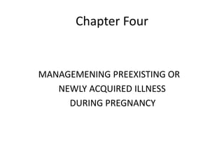 Chapter Four 
MANAGEMENING PREEXISTING OR 
NEWLY ACQUIRED ILLNESS 
DURING PREGNANCY 
 