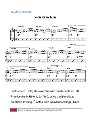PLAYING EXERCISES




Instructions: Play this exercise with quarter note = 120.

Practice this in Bb only (at first), using traditional jazz
                              th
emphasis (swung 8 notes, with typical accenting). Once

   11   Chapter 2: Working with Major Modes | The Thunder In You (v9)
 