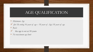 AGE QUALIFICATION
• Minimum Age
 (for Sk voting 16 years of age – 18 years of Age) 18 years of age
• Basis
 the age is set at 18 years
• No maximum age limit
 