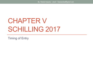CHAPTER V
SCHILLING 2017
Timing of Entry
By. Nanda Kusuma – email : Dawnandaa@gmail.com
 