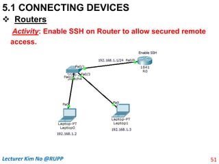 5.1 CONNECTING DEVICES
 Routers
Activity: Enable SSH on Router to allow secured remote
access.
51
Lecturer Kim No @RUPP
 