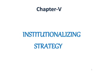 Chapter-V
INSTITUTIONALIZING
STRATEGY
1
 