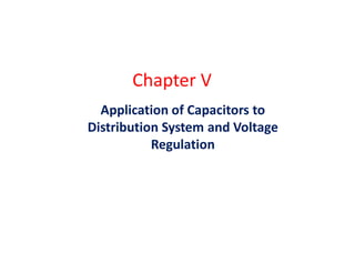 Chapter V
Application of Capacitors to
Distribution System and Voltage
Regulation
 