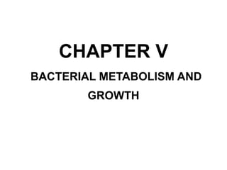 CHAPTER V
BACTERIAL METABOLISM AND
GROWTH
 