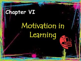 Chapter VI
Motivation in
Learning
 