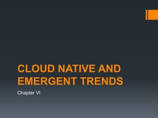 CLOUD NATIVE AND
EMERGENT TRENDS
Chapter VI
 