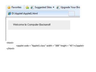 <html>
<applet code = "Applet1.class" width = "300" height = "45"></applet>
</html>
 