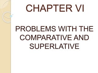 CHAPTER VI 
PROBLEMS WITH THE 
COMPARATIVE AND 
SUPERLATIVE 
 
