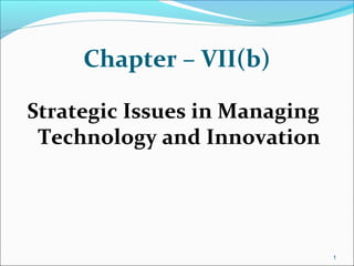 Chapter – VII(b)
Strategic Issues in Managing
Technology and Innovation
1
 