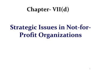 Chapter- VII(d)
Strategic Issues in Not-for-
Profit Organizations
1
 