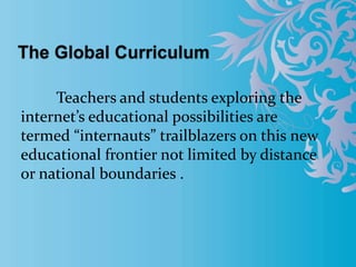 Teachers and students exploring the
internet’s educational possibilities are
termed “internauts” trailblazers on this new
educational frontier not limited by distance
or national boundaries .
 
