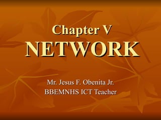 Chapter V NETWORK Mr. Jesus F. Obenita Jr. BBEMNHS ICT Teacher 