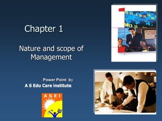 Chapter 1
Nature and scope of
Management
Power Point by
A S Edu Care institute
 
