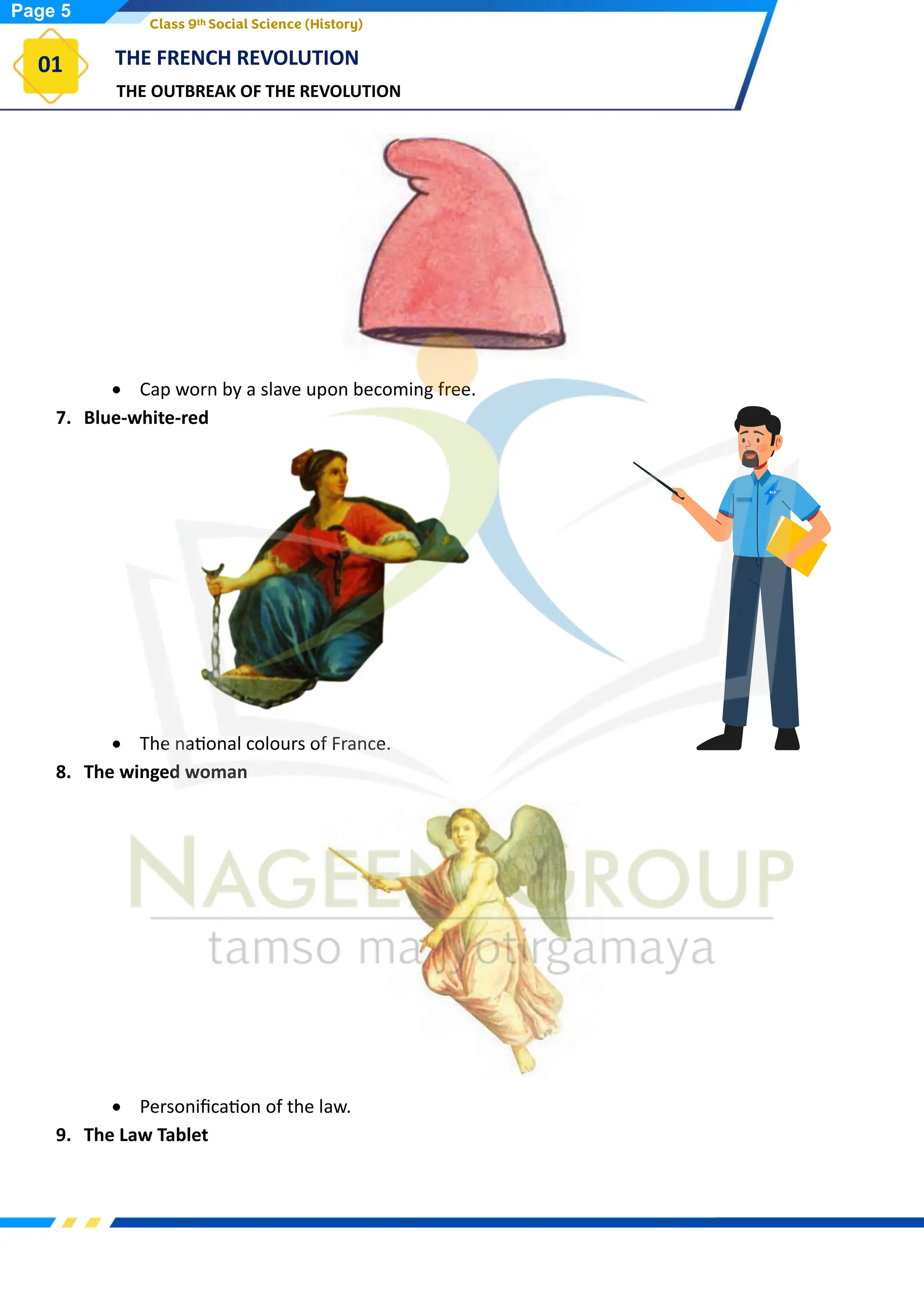 THE OUTBREAK OF THE REVOLUTION
THE FRENCH REVOLUTION
01
Class 9th Social Science (History)
• Cap worn by a slave upon becoming free.
7. Blue-white-red
• The national colours of France.
8. The winged woman
• Personification of the law.
9. The Law Tablet
Page 5
 
