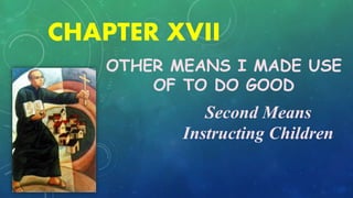 CHAPTER XVII
OTHER MEANS I MADE USE
OF TO DO GOOD
Second Means
Instructing Children
 
