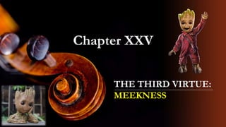 Chapter XXV
THE THIRD VIRTUE:
MEEKNESS
 