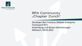 Developer Best Practices (Robotic Enterprise
Framework REF)
Anwendung und dessen Optimierungen
Mittwoch, 09.02.2022
RPA Community
„Chapter Zürich“
 