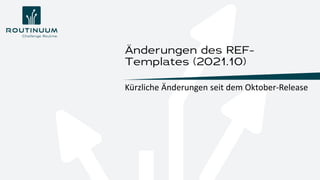 Kürzliche Änderungen seit dem Oktober-Release
Änderungen des REF-
Templates (2021.10)
 