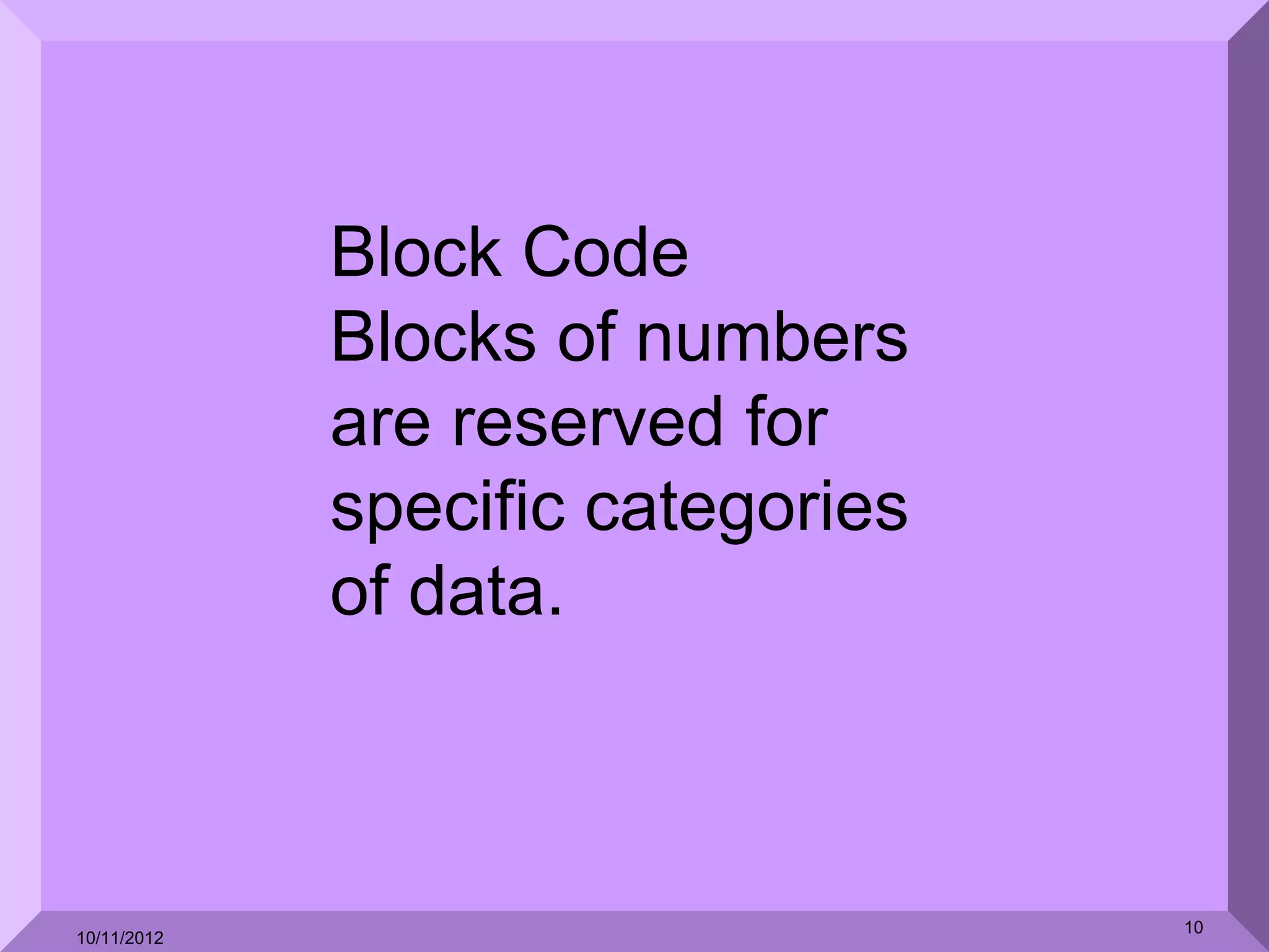 Block Code
             Blocks of numbers
             are reserved for
             specific categories
             of data.



                                   10
10/11/2012
 
