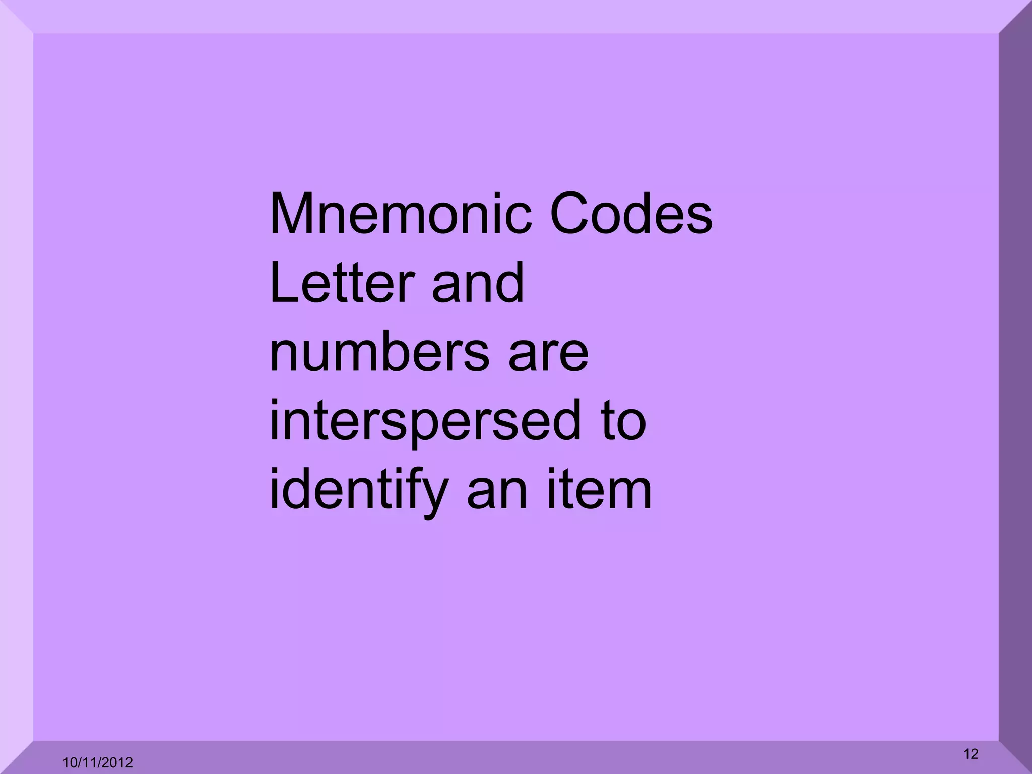 Mnemonic Codes
             Letter and
             numbers are
             interspersed to
             identify an item



                                12
10/11/2012
 