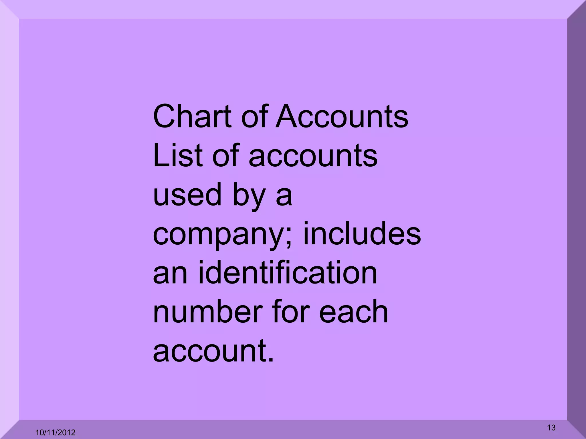 Chart of Accounts
             List of accounts
             used by a
             company; includes
             an identification
             number for each
             account.

                                 13
10/11/2012
 